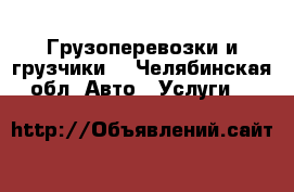 Грузоперевозки и грузчики. - Челябинская обл. Авто » Услуги   